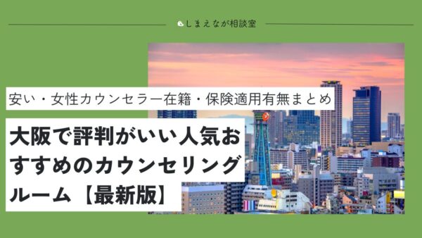 【2025最新版】大阪で人気おすすめの心理カウンセリングルーム11選【夫婦問題から人間関係の悩みまで】