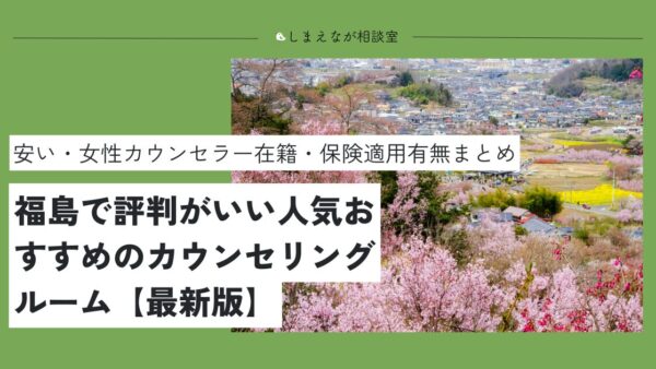 【2025最新版】福島県（郡山市・福島市）でおすすめの心理カウンセリングルーム｜無料の場所は？